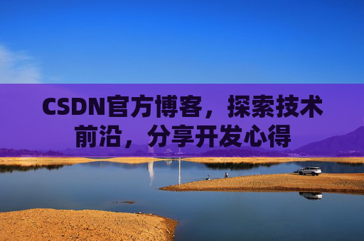 CSDN官方博客,探索技术前沿,分享开发心得
