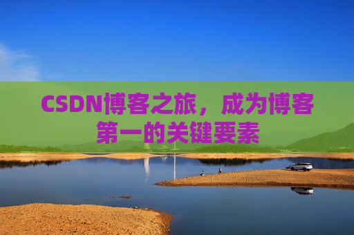 CSDN博客之旅，成为博客第一的关键要素